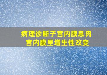 病理诊断子宫内膜息肉 宫内膜呈增生性改变